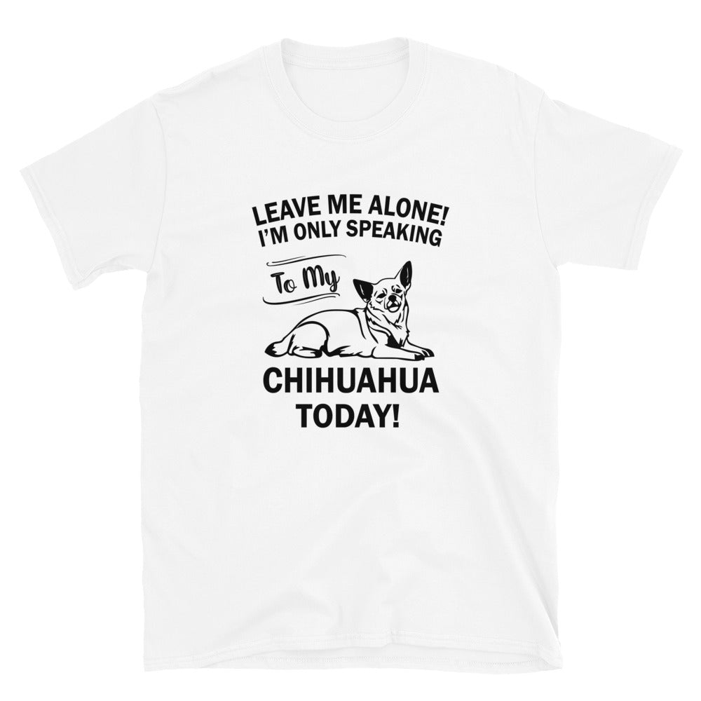 Leave Me Alone T-Shirt - Chihuahua We Love