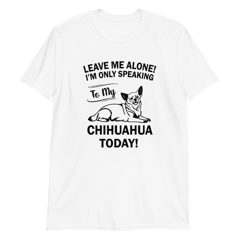 Leave Me Alone T-Shirt - Chihuahua We Love